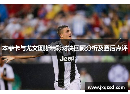 本菲卡与尤文图斯精彩对决回顾分析及赛后点评