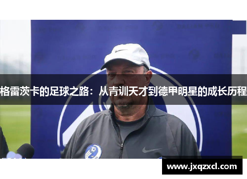 格雷茨卡的足球之路：从青训天才到德甲明星的成长历程