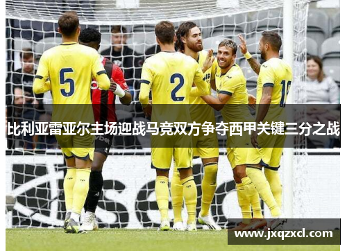 比利亚雷亚尔主场迎战马竞双方争夺西甲关键三分之战