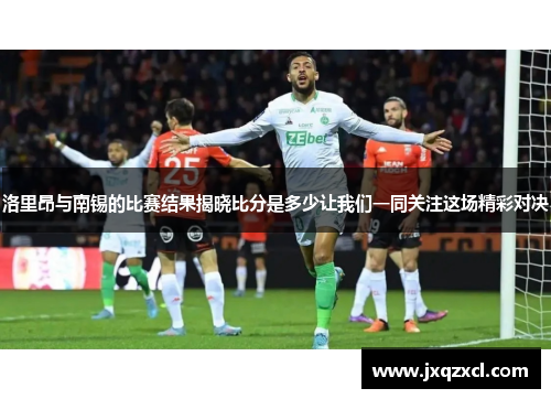 洛里昂与南锡的比赛结果揭晓比分是多少让我们一同关注这场精彩对决