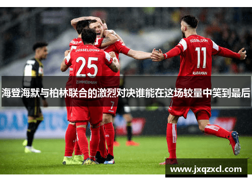 海登海默与柏林联合的激烈对决谁能在这场较量中笑到最后