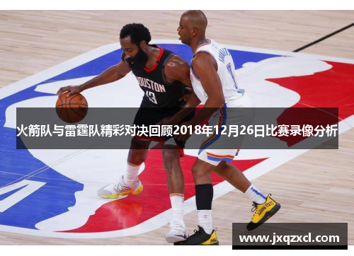火箭队与雷霆队精彩对决回顾2018年12月26日比赛录像分析