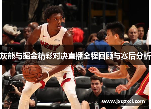 灰熊与掘金精彩对决直播全程回顾与赛后分析