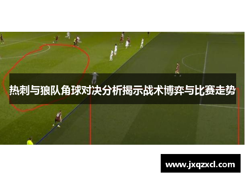 热刺与狼队角球对决分析揭示战术博弈与比赛走势