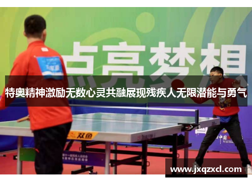 特奥精神激励无数心灵共融展现残疾人无限潜能与勇气