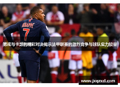 第戎与卡昂的精彩对决揭示法甲联赛的激烈竞争与球队实力较量