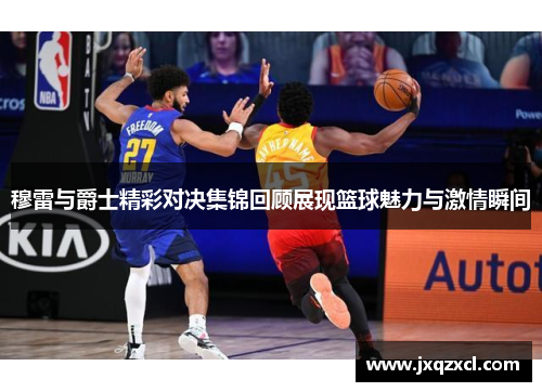 穆雷与爵士精彩对决集锦回顾展现篮球魅力与激情瞬间