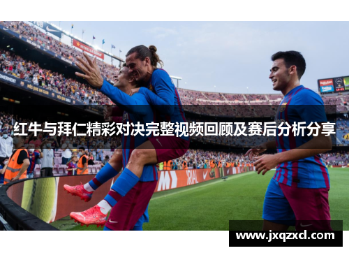 红牛与拜仁精彩对决完整视频回顾及赛后分析分享