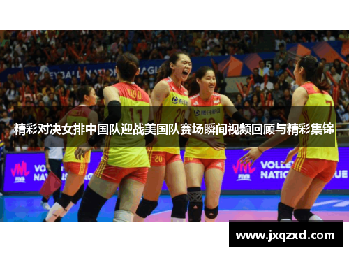 精彩对决女排中国队迎战美国队赛场瞬间视频回顾与精彩集锦